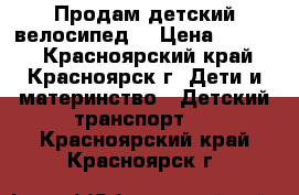 Продам детский велосипед  › Цена ­ 3 000 - Красноярский край, Красноярск г. Дети и материнство » Детский транспорт   . Красноярский край,Красноярск г.